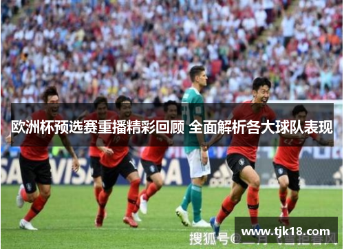 欧洲杯预选赛重播精彩回顾 全面解析各大球队表现