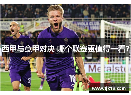 西甲与意甲对决 哪个联赛更值得一看？