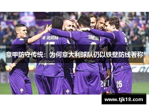 意甲防守传统：为何意大利球队仍以铁壁防线著称