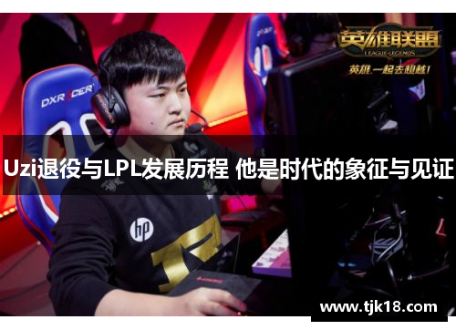 Uzi退役与LPL发展历程 他是时代的象征与见证