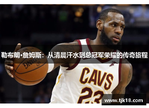 勒布朗·詹姆斯：从清晨汗水到总冠军荣耀的传奇旅程