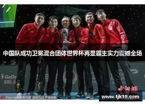 中国队成功卫冕混合团体世界杯再显霸主实力震撼全场