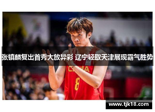 张镇麟复出首秀大放异彩 辽宁轻取天津展现霸气胜势