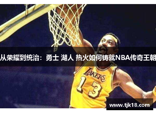 从荣耀到统治：勇士 湖人 热火如何铸就NBA传奇王朝