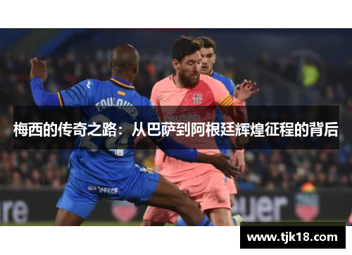 梅西的传奇之路：从巴萨到阿根廷辉煌征程的背后