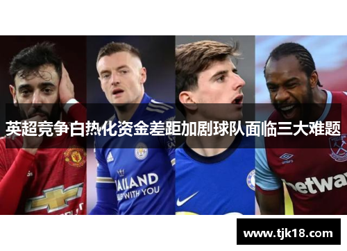 英超竞争白热化资金差距加剧球队面临三大难题