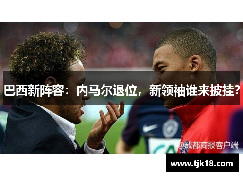 巴西新阵容：内马尔退位，新领袖谁来披挂？