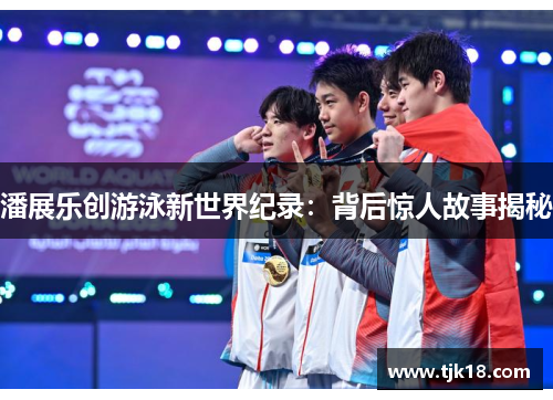 潘展乐创游泳新世界纪录：背后惊人故事揭秘