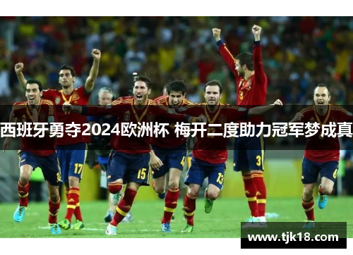 西班牙勇夺2024欧洲杯 梅开二度助力冠军梦成真