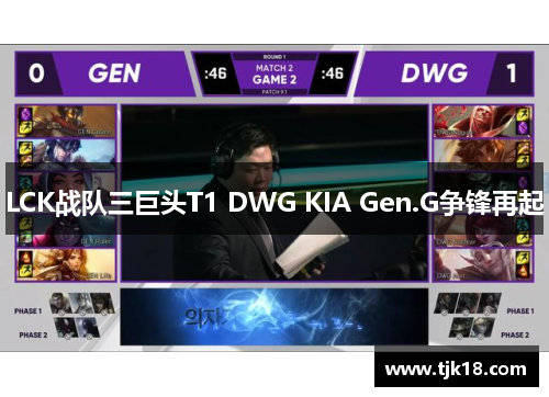 LCK战队三巨头T1 DWG KIA Gen.G争锋再起