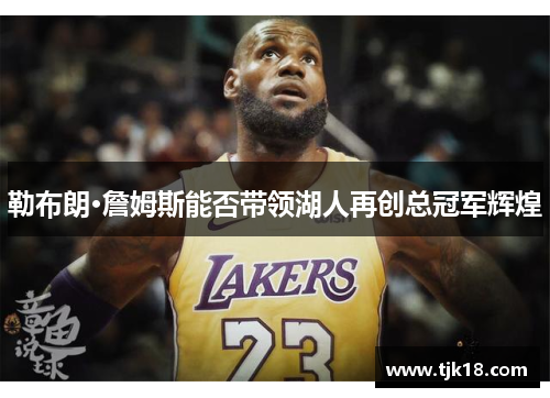 勒布朗·詹姆斯能否带领湖人再创总冠军辉煌