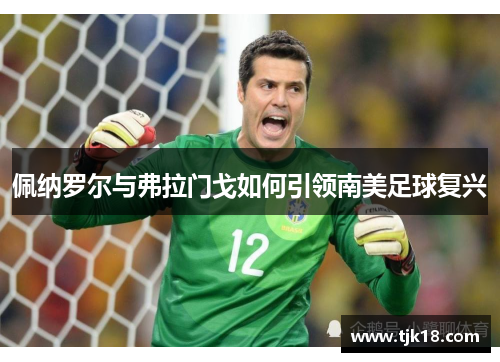 佩纳罗尔与弗拉门戈如何引领南美足球复兴