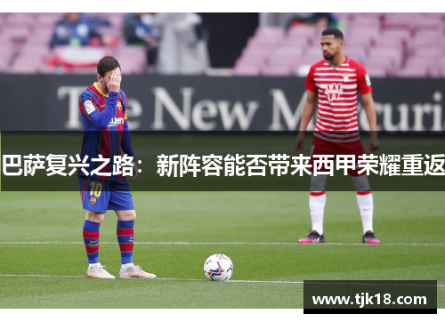 巴萨复兴之路：新阵容能否带来西甲荣耀重返