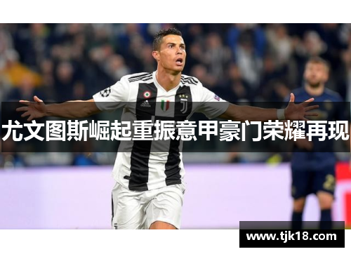 尤文图斯崛起重振意甲豪门荣耀再现