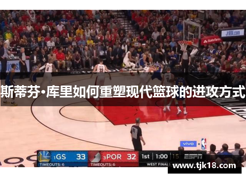 斯蒂芬·库里如何重塑现代篮球的进攻方式