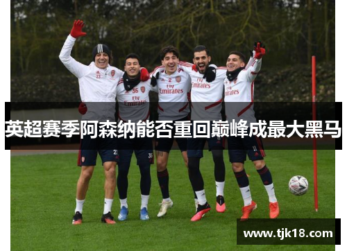 英超赛季阿森纳能否重回巅峰成最大黑马