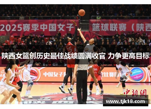 陕西女篮创历史最佳战绩圆满收官 力争更高目标