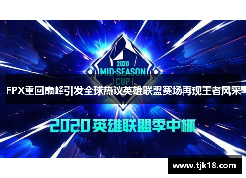 FPX重回巅峰引发全球热议英雄联盟赛场再现王者风采