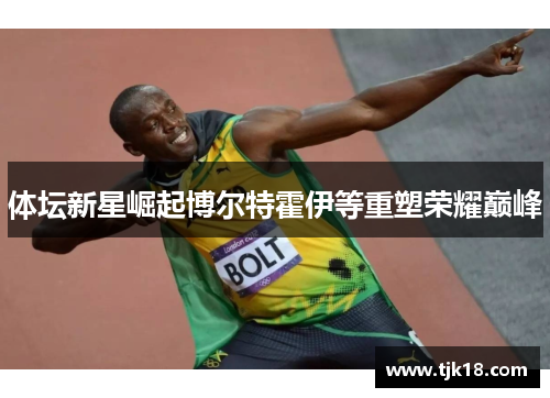 体坛新星崛起博尔特霍伊等重塑荣耀巅峰