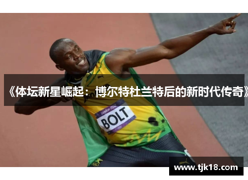 《体坛新星崛起：博尔特杜兰特后的新时代传奇》