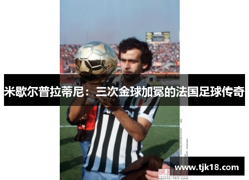 米歇尔普拉蒂尼：三次金球加冕的法国足球传奇
