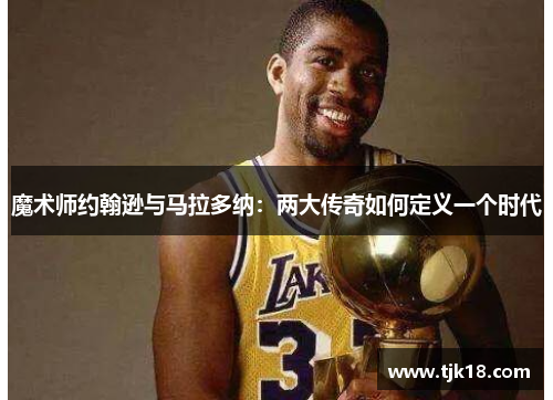 魔术师约翰逊与马拉多纳：两大传奇如何定义一个时代