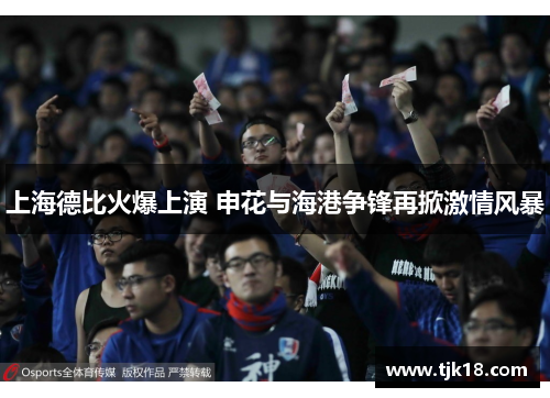 上海德比火爆上演 申花与海港争锋再掀激情风暴