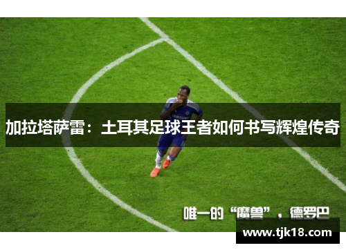 加拉塔萨雷：土耳其足球王者如何书写辉煌传奇