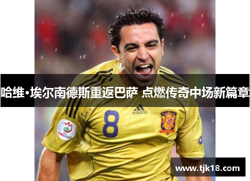 哈维·埃尔南德斯重返巴萨 点燃传奇中场新篇章