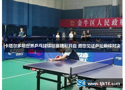 卡塔尔多哈世界乒乓球锦标赛精彩开启 邀您见证乒坛巅峰对决