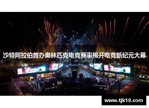 沙特阿拉伯首办奥林匹克电竞赛事揭开电竞新纪元大幕