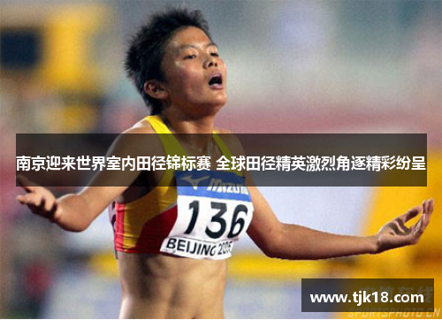 南京迎来世界室内田径锦标赛 全球田径精英激烈角逐精彩纷呈