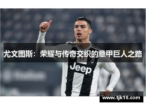 尤文图斯：荣耀与传奇交织的意甲巨人之路
