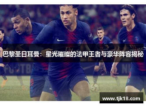 巴黎圣日耳曼：星光璀璨的法甲王者与豪华阵容揭秘