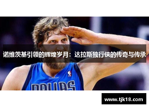 诺维茨基引领的辉煌岁月：达拉斯独行侠的传奇与传承