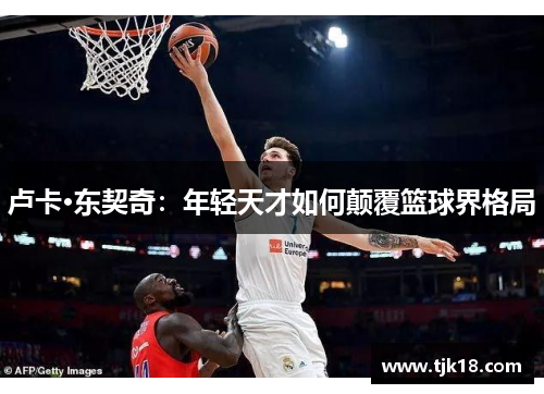 卢卡·东契奇：年轻天才如何颠覆篮球界格局