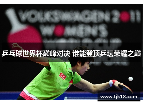 乒乓球世界杯巅峰对决 谁能登顶乒坛荣耀之巅