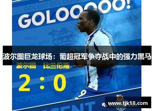 波尔图巨龙球场：葡超冠军争夺战中的强力黑马