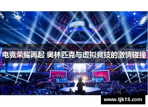 电竞荣耀再起 奥林匹克与虚拟竞技的激情碰撞