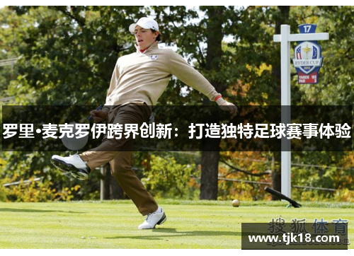 罗里·麦克罗伊跨界创新：打造独特足球赛事体验
