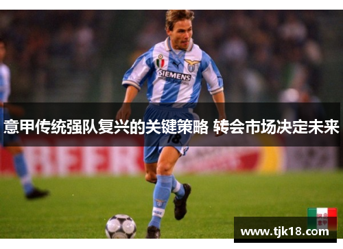 意甲传统强队复兴的关键策略 转会市场决定未来