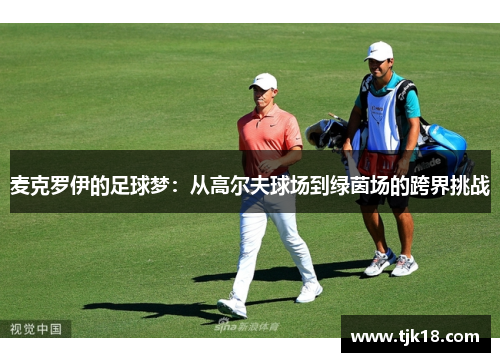 麦克罗伊的足球梦：从高尔夫球场到绿茵场的跨界挑战