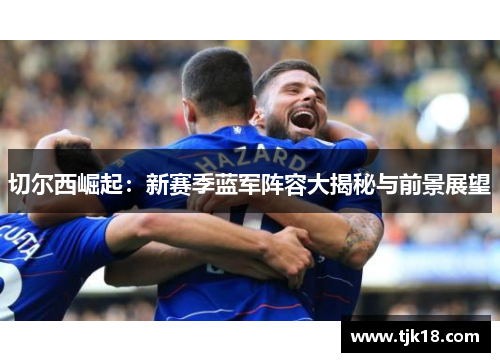 切尔西崛起：新赛季蓝军阵容大揭秘与前景展望