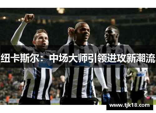 纽卡斯尔：中场大师引领进攻新潮流