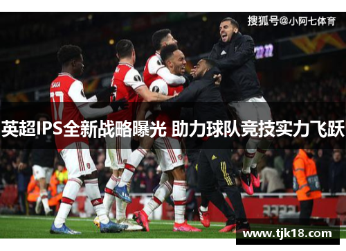 英超IPS全新战略曝光 助力球队竞技实力飞跃