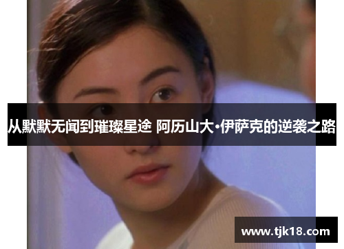 从默默无闻到璀璨星途 阿历山大·伊萨克的逆袭之路