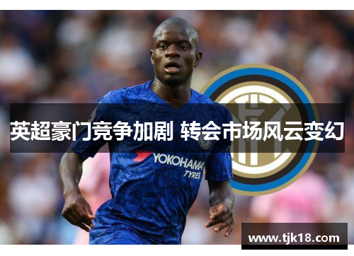 英超豪门竞争加剧 转会市场风云变幻