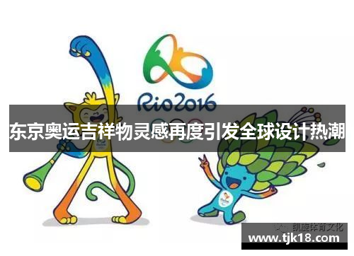 东京奥运吉祥物灵感再度引发全球设计热潮