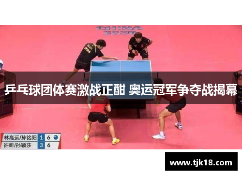 乒乓球团体赛激战正酣 奥运冠军争夺战揭幕