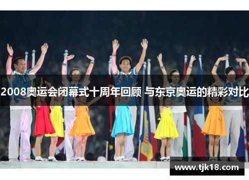 2008奥运会闭幕式十周年回顾 与东京奥运的精彩对比